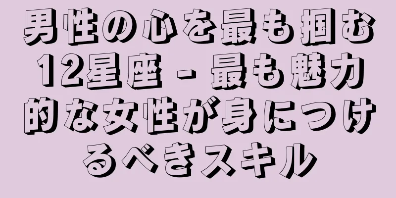 男性の心を最も掴む12星座 - 最も魅力的な女性が身につけるべきスキル
