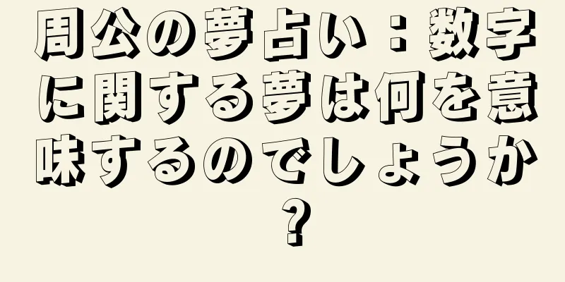 周公の夢占い：数字に関する夢は何を意味するのでしょうか？