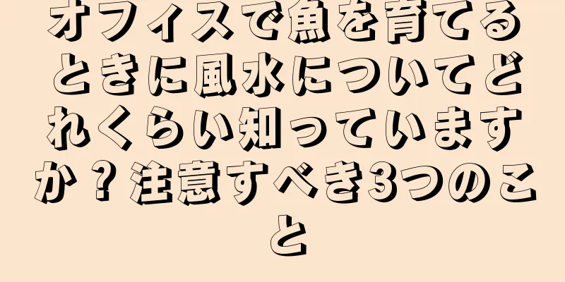 オフィスで魚を育てるときに風水についてどれくらい知っていますか？注意すべき3つのこと