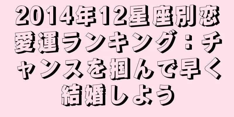 2014年12星座別恋愛運ランキング：チャンスを掴んで早く結婚しよう