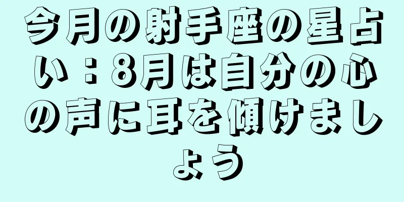 今月の射手座の星占い：8月は自分の心の声に耳を傾けましょう
