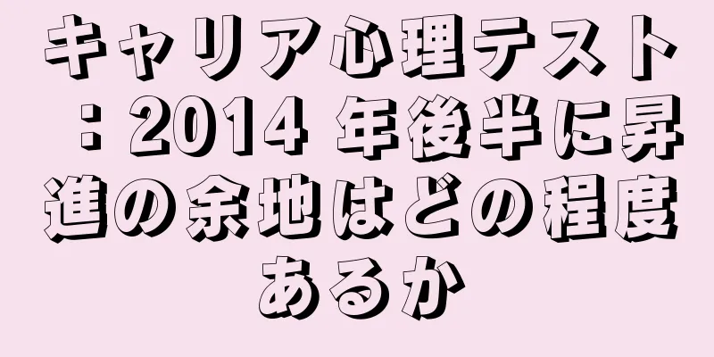キャリア心理テスト：2014 年後半に昇進の余地はどの程度あるか
