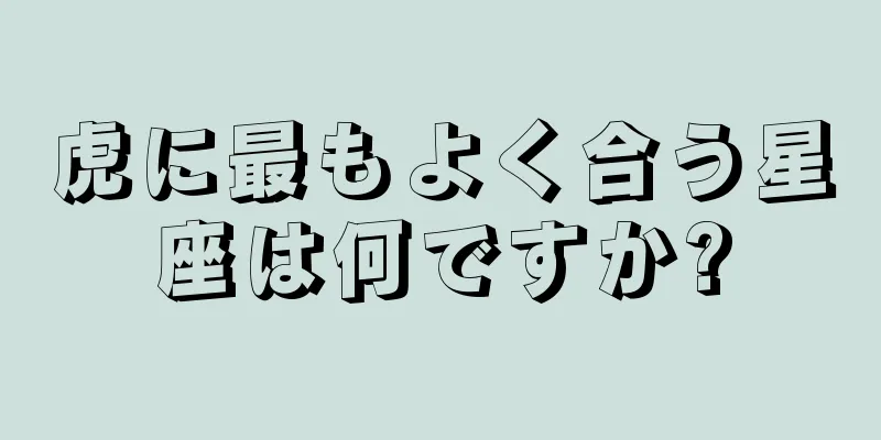 虎に最もよく合う星座は何ですか?