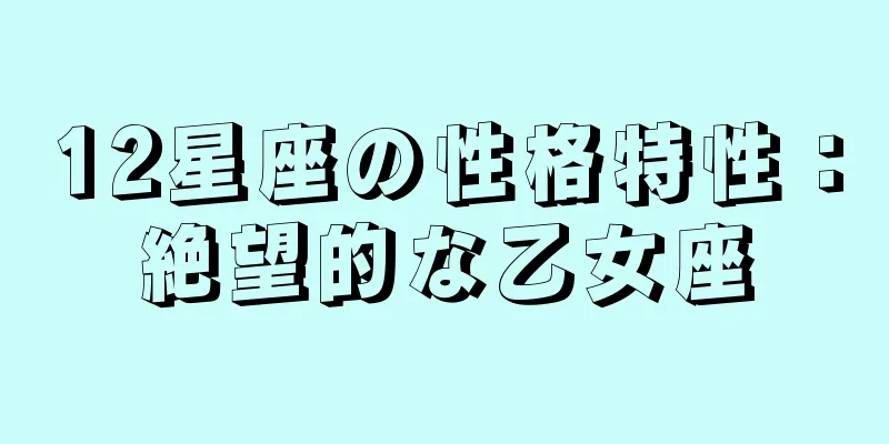 12星座の性格特性：絶望的な乙女座