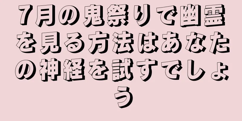 7月の鬼祭りで幽霊を見る方法はあなたの神経を試すでしょう