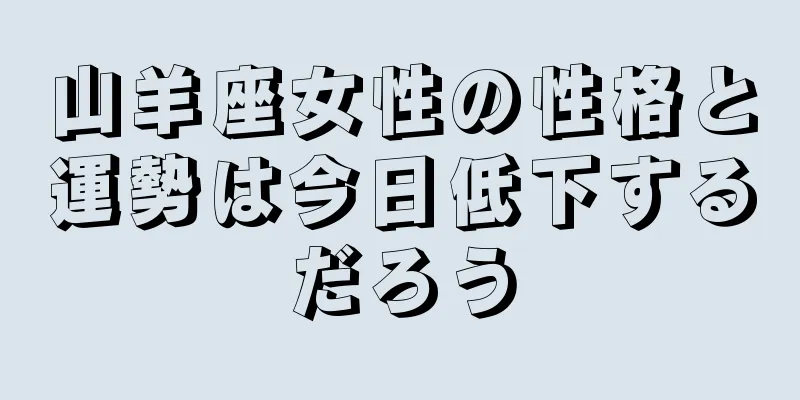 山羊座女性の性格と運勢は今日低下するだろう