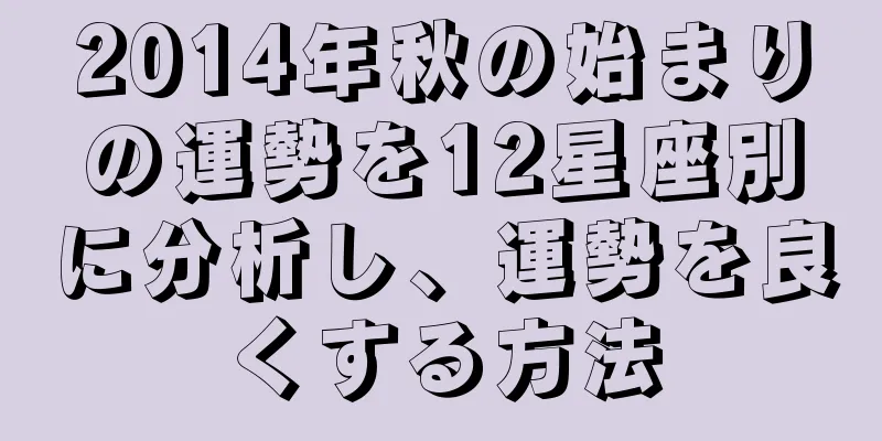2014年秋の始まりの運勢を12星座別に分析し、運勢を良くする方法