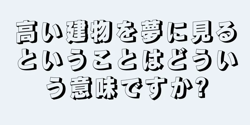 高い建物を夢に見るということはどういう意味ですか?