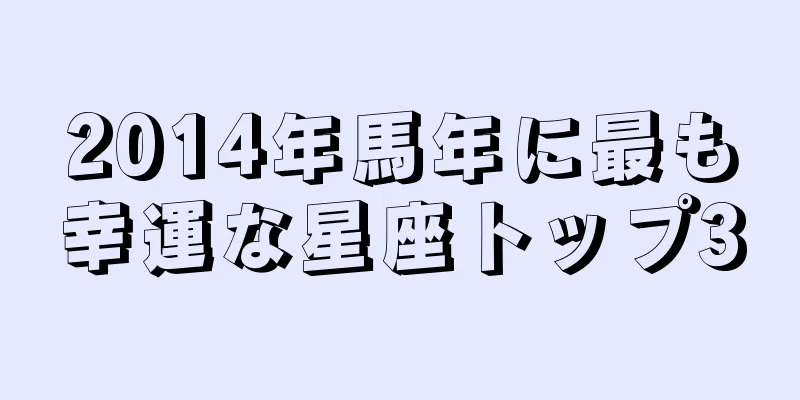 2014年馬年に最も幸運な星座トップ3