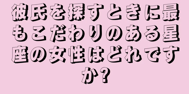 彼氏を探すときに最もこだわりのある星座の女性はどれですか?