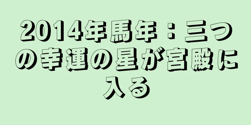 2014年馬年：三つの幸運の星が宮殿に入る