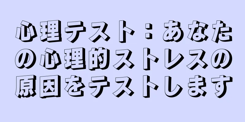 心理テスト：あなたの心理的ストレスの原因をテストします