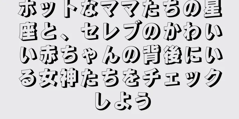 ホットなママたちの星座と、セレブのかわいい赤ちゃんの背後にいる女神たちをチェックしよう