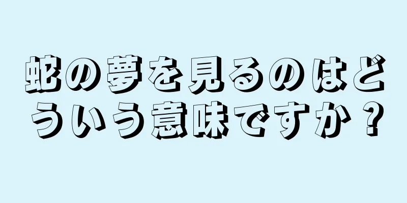 蛇の夢を見るのはどういう意味ですか？