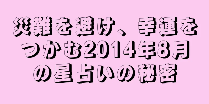 災難を避け、幸運をつかむ2014年8月の星占いの秘密