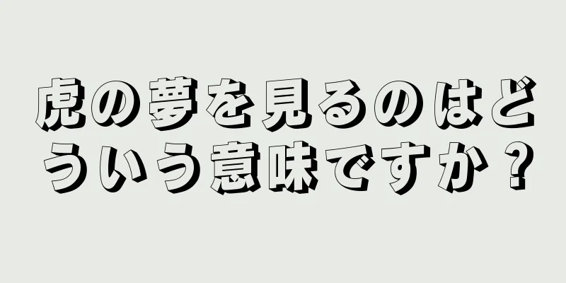虎の夢を見るのはどういう意味ですか？