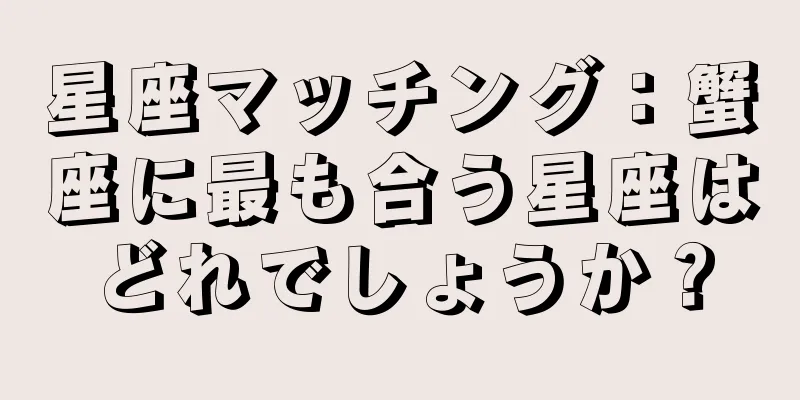 星座マッチング：蟹座に最も合う星座はどれでしょうか？