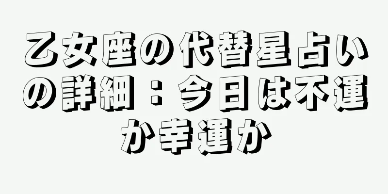 乙女座の代替星占いの詳細：今日は不運か幸運か