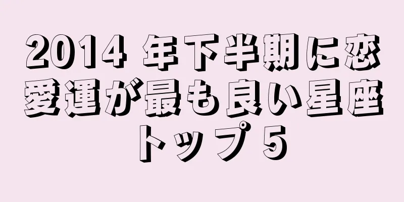 2014 年下半期に恋愛運が最も良い星座トップ 5