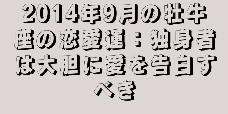 2014年9月の牡牛座の恋愛運：独身者は大胆に愛を告白すべき