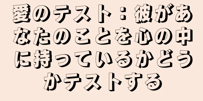 愛のテスト：彼があなたのことを心の中に持っているかどうかテストする