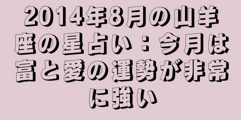 2014年8月の山羊座の星占い：今月は富と愛の運勢が非常に強い