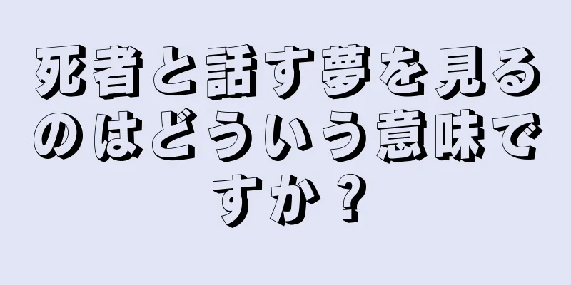 死者と話す夢を見るのはどういう意味ですか？