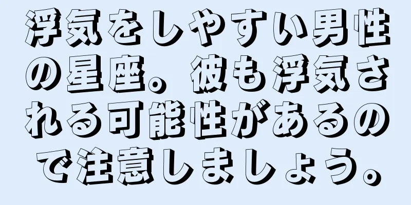 浮気をしやすい男性の星座。彼も浮気される可能性があるので注意しましょう。
