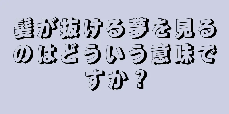 髪が抜ける夢を見るのはどういう意味ですか？