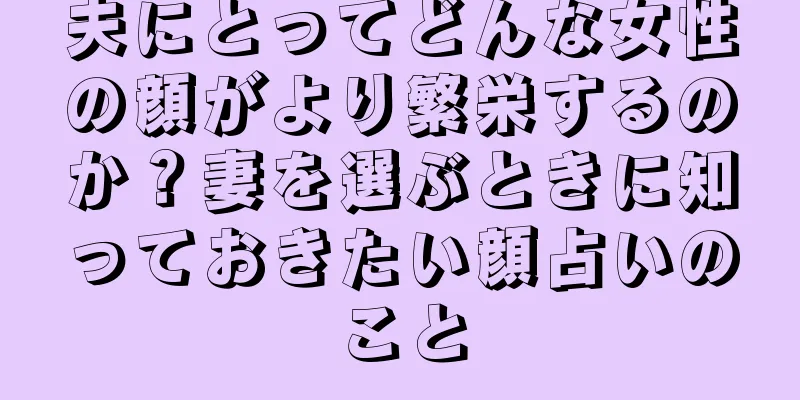 夫にとってどんな女性の顔がより繁栄するのか？妻を選ぶときに知っておきたい顔占いのこと