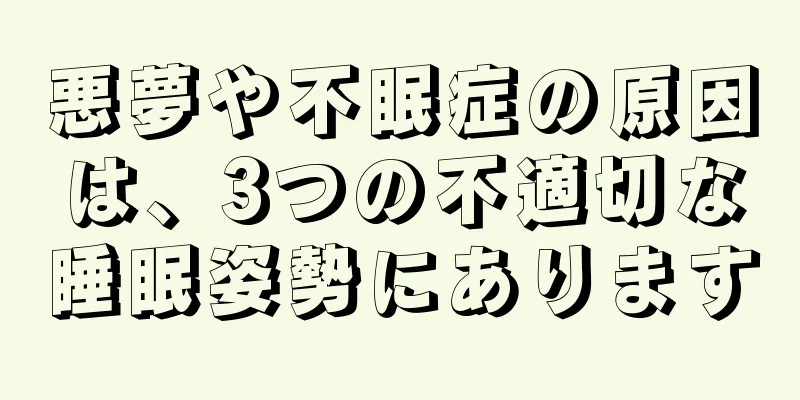 悪夢や不眠症の原因は、3つの不適切な睡眠姿勢にあります