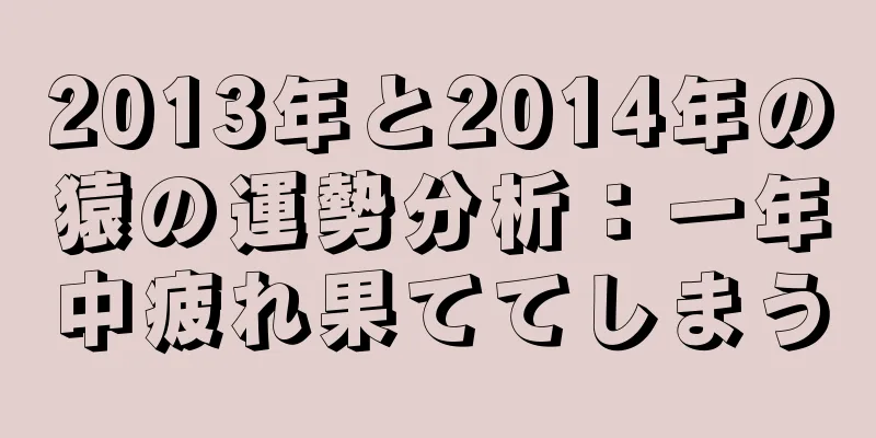 2013年と2014年の猿の運勢分析：一年中疲れ果ててしまう