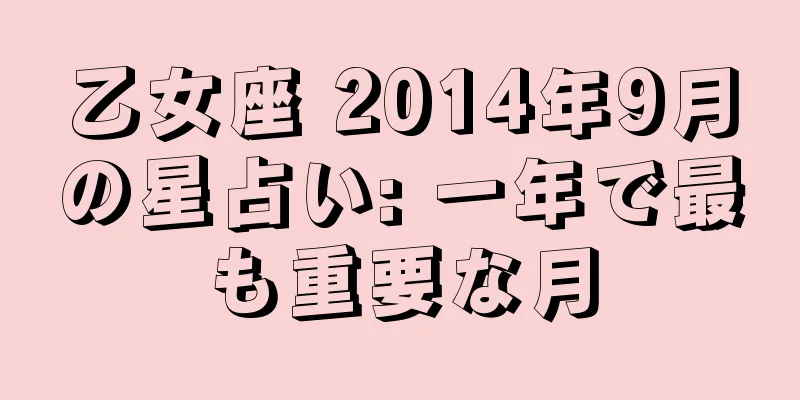乙女座 2014年9月の星占い: 一年で最も重要な月