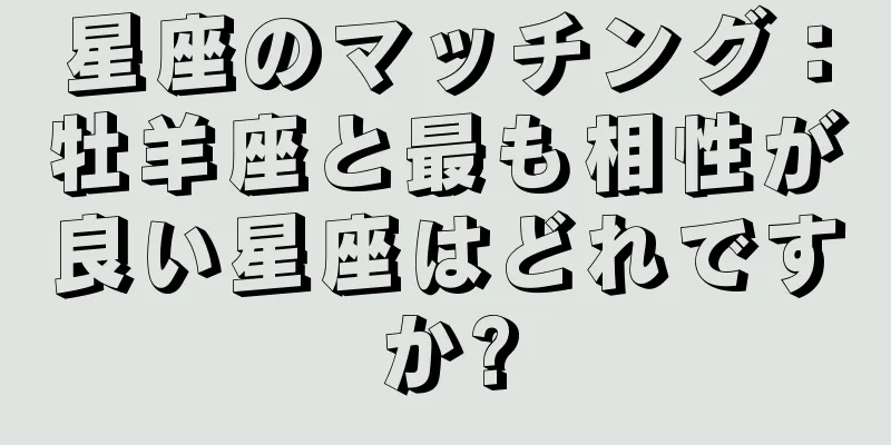 星座のマッチング：牡羊座と最も相性が良い星座はどれですか?
