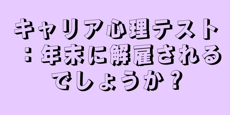 キャリア心理テスト：年末に解雇されるでしょうか？