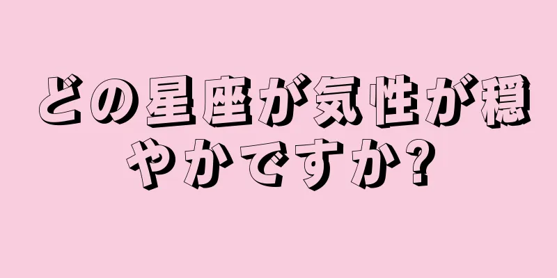 どの星座が気性が穏やかですか?