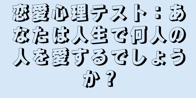 恋愛心理テスト：あなたは人生で何人の人を愛するでしょうか？