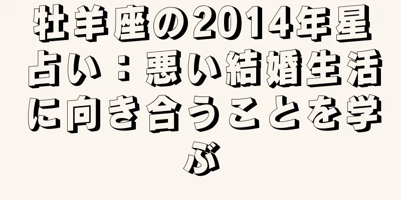 牡羊座の2014年星占い：悪い結婚生活に向き合うことを学ぶ