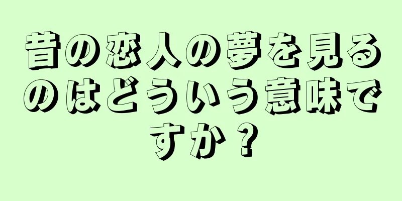 昔の恋人の夢を見るのはどういう意味ですか？