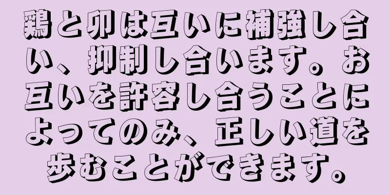 鶏と卯は互いに補強し合い、抑制し合います。お互いを許容し合うことによってのみ、正しい道を歩むことができます。