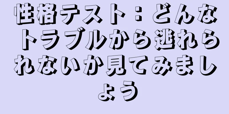 性格テスト：どんなトラブルから逃れられないか見てみましょう
