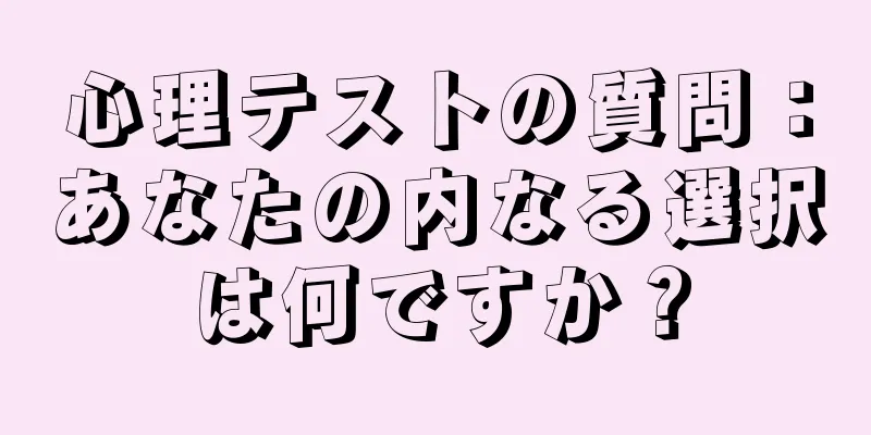 心理テストの質問：あなたの内なる選択は何ですか？