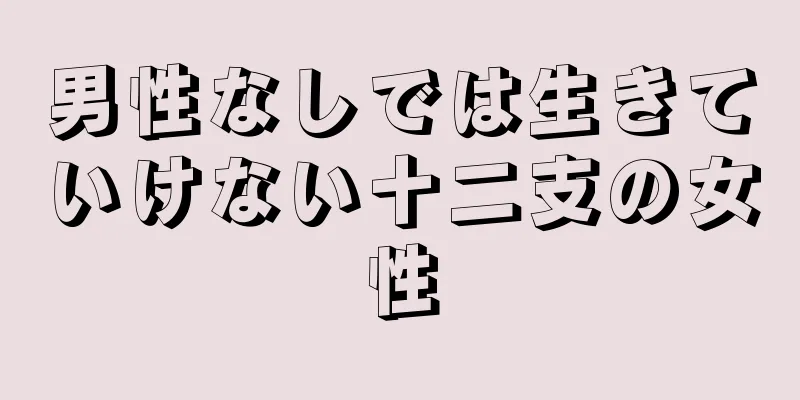 男性なしでは生きていけない十二支の女性