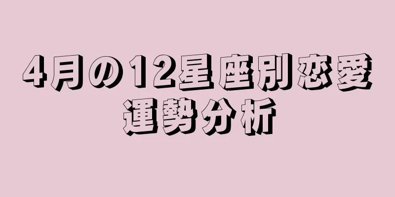 4月の12星座別恋愛運勢分析