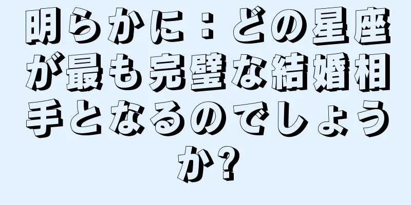 明らかに：どの星座が最も完璧な結婚相手となるのでしょうか?