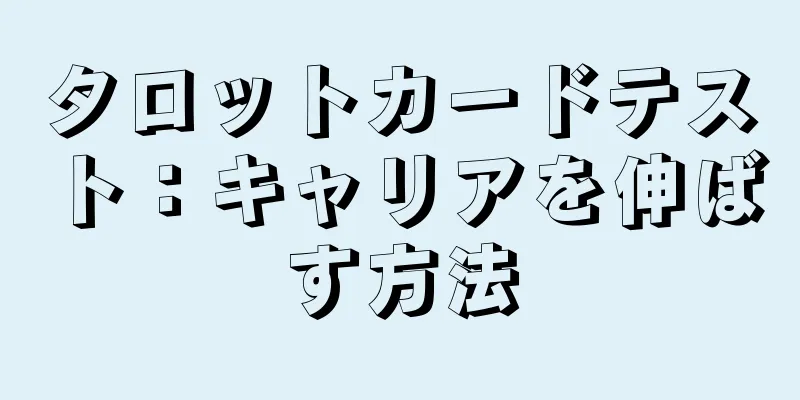 タロットカードテスト：キャリアを伸ばす方法