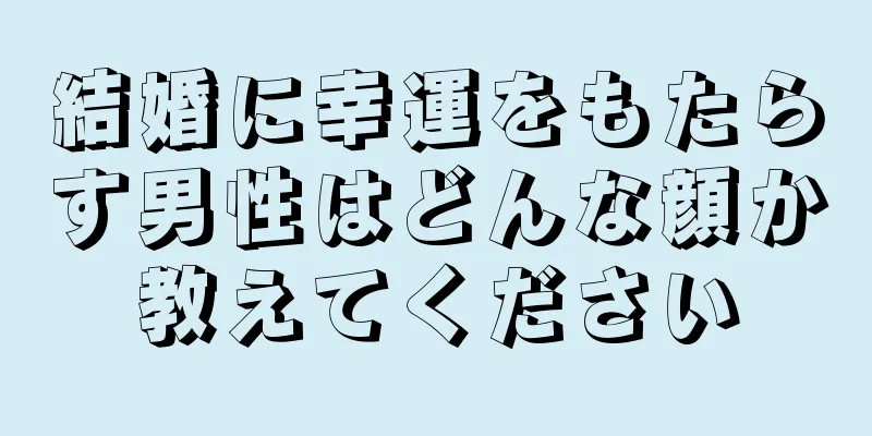 結婚に幸運をもたらす男性はどんな顔か教えてください