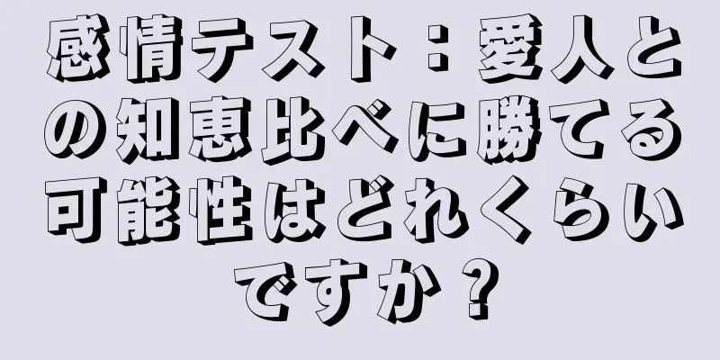 感情テスト：愛人との知恵比べに勝てる可能性はどれくらいですか？