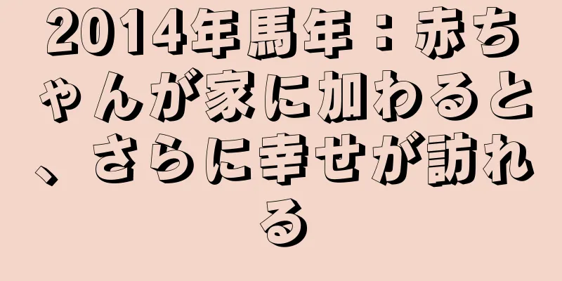 2014年馬年：赤ちゃんが家に加わると、さらに幸せが訪れる