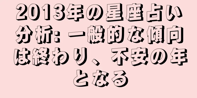 2013年の星座占い分析: 一般的な傾向は終わり、不安の年となる